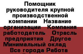 Помощник руководителя крупной производственной компании › Название организации ­ Компания-работодатель › Отрасль предприятия ­ Другое › Минимальный оклад ­ 1 - Все города Работа » Вакансии   . Башкортостан респ.,Баймакский р-н